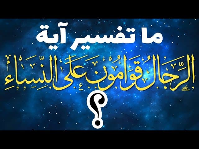 ما تفسیر آیة ﴿الرِّجَالُ قَوَّامُونَ عَلَى النِّسَاءِ﴾؟