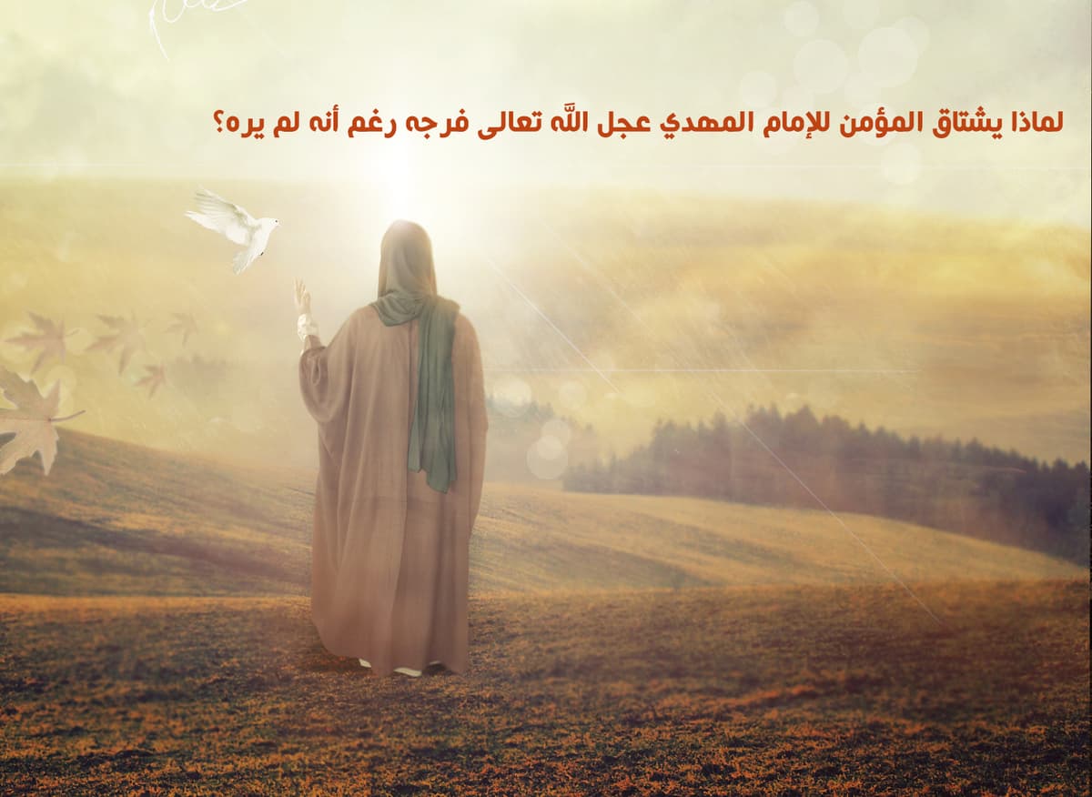 لماذا يشتاق المؤمن للإمام المهدي عجل الله تعالى فرجه رغم أنه لم يره؟